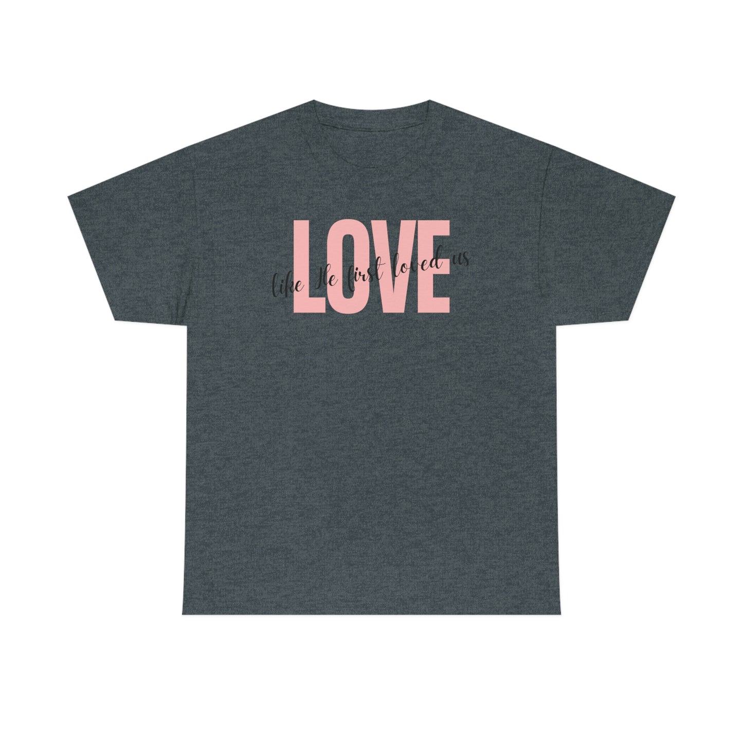 Love, Like He First Loved Us" Unisex Heavy Cotton Tee